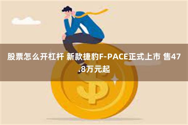 股票怎么开杠杆 新款捷豹F-PACE正式上市 售47.8万元起