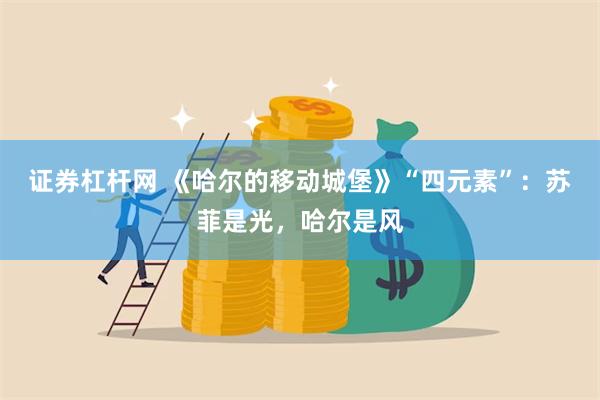 证券杠杆网 《哈尔的移动城堡》“四元素”：苏菲是光，哈尔是风