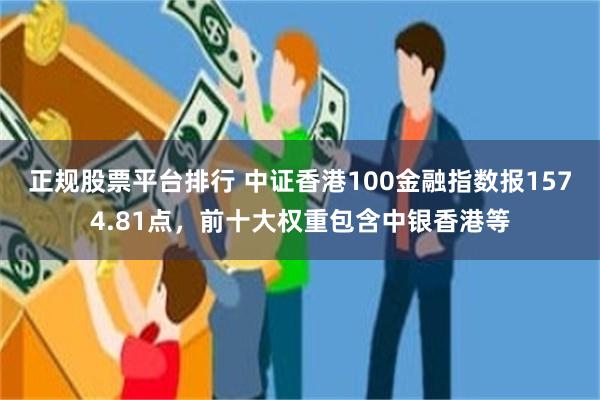 正规股票平台排行 中证香港100金融指数报1574.81点，前十大权重包含中银香港等