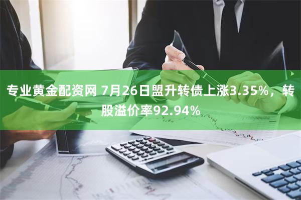 专业黄金配资网 7月26日盟升转债上涨3.35%，转股溢价率92.94%