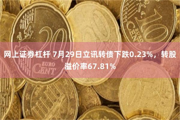 网上证劵杠杆 7月29日立讯转债下跌0.23%，转股溢价