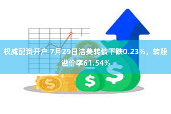 权威配资开户 7月29日洁美转债下跌0.23%，转股溢价