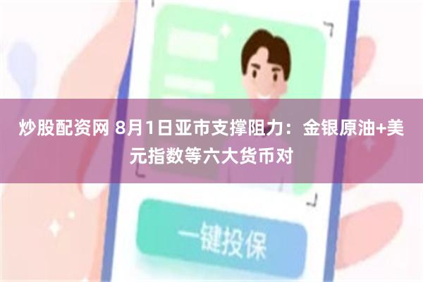 炒股配资网 8月1日亚市支撑阻力：金银原油+美元指数等六大货币对