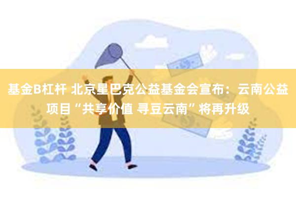 基金B杠杆 北京星巴克公益基金会宣布：云南公益项目“共享价值 寻豆云南”将再升级