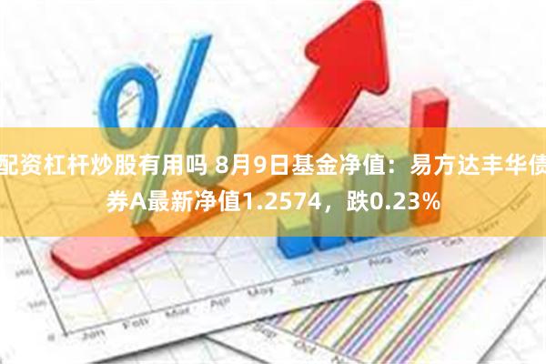 配资杠杆炒股有用吗 8月9日基金净值：易方达丰华债券A最