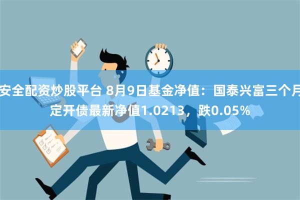 安全配资炒股平台 8月9日基金净值：国泰兴富三个月定开债最新净值1.0213，跌0.05%