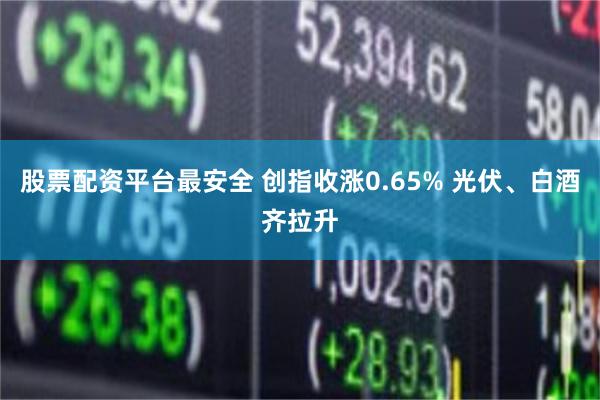 股票配资平台最安全 创指收涨0.65% 光伏、白酒齐拉升