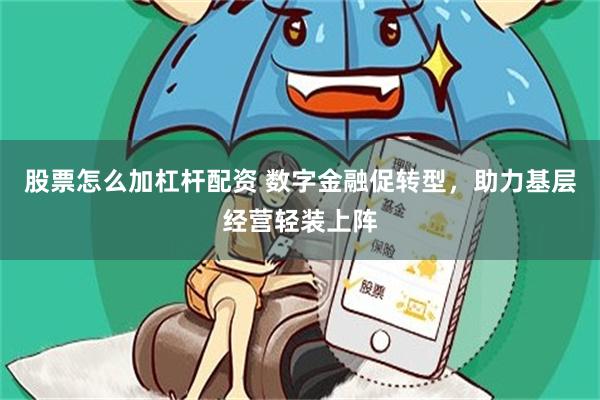 股票怎么加杠杆配资 数字金融促转型，助力基层经营轻装上阵