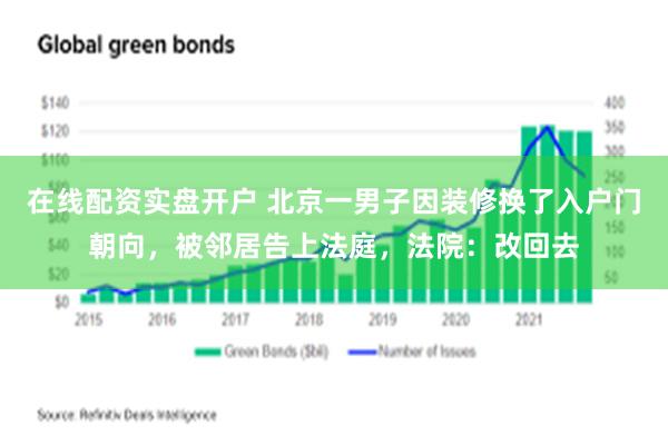 在线配资实盘开户 北京一男子因装修换了入户门朝向，被邻居告上法庭，法院：改回去