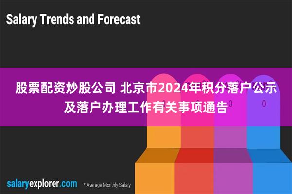 股票配资炒股公司 北京市2024年积分落户公示及落户办理工作有关事项通告