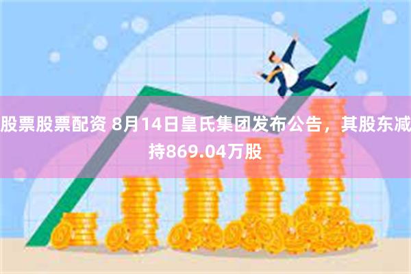 股票股票配资 8月14日皇氏集团发布公告，其股东减持869.04万股