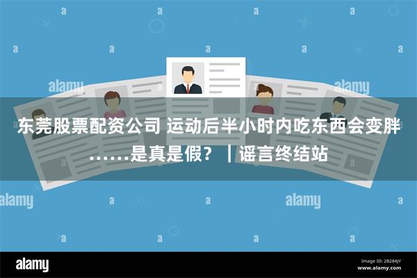 东莞股票配资公司 运动后半小时内吃东西会变胖……是真是假？｜