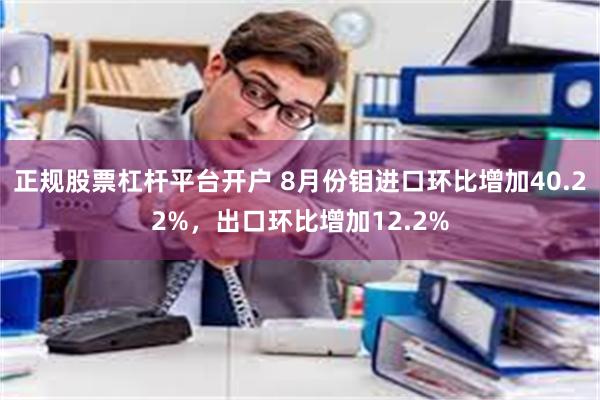 正规股票杠杆平台开户 8月份钼进口环比增加40.22%，出口环比增加12.2%