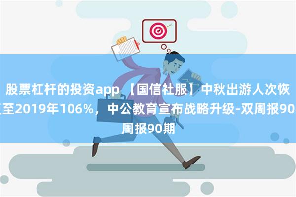 股票杠杆的投资app 【国信社服】中秋出游人次恢复至2019年106%，中公教育宣布战略升级-双周报90期