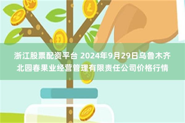 浙江股票配资平台 2024年9月29日乌鲁木齐北园春果业