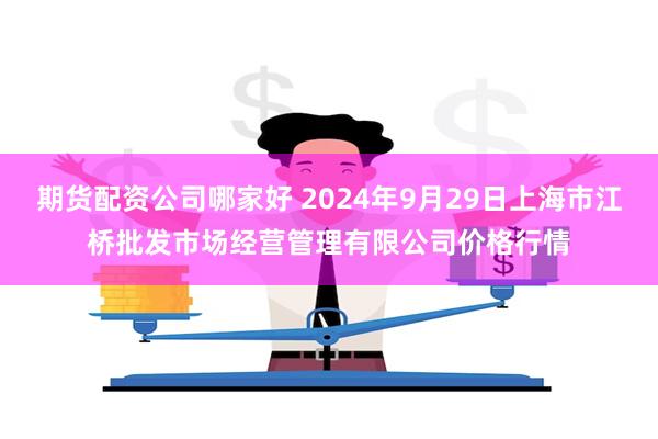 期货配资公司哪家好 2024年9月29日上海市江桥批发市