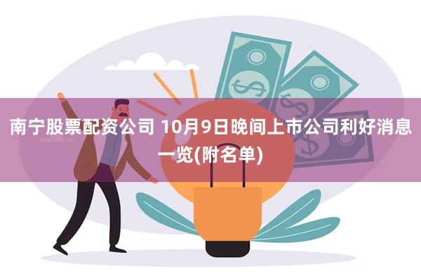 南宁股票配资公司 10月9日晚间上市公司利好消息一览(附名单)