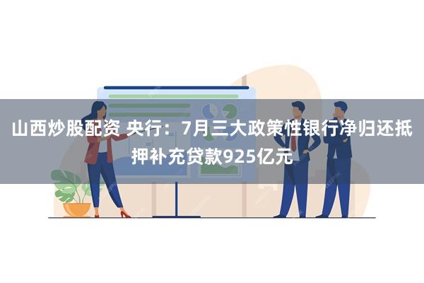 山西炒股配资 央行：7月三大政策性银行净归还抵押补充贷款925亿元