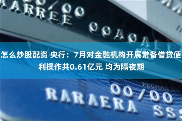 怎么炒股配资 央行：7月对金融机构开展常备借贷便利操作共0.61亿元 均为隔夜期