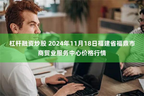 杠杆融资炒股 2024年11月18日福建省福鼎市商贸业服务中