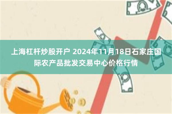 上海杠杆炒股开户 2024年11月18日石家庄国际农产品批发