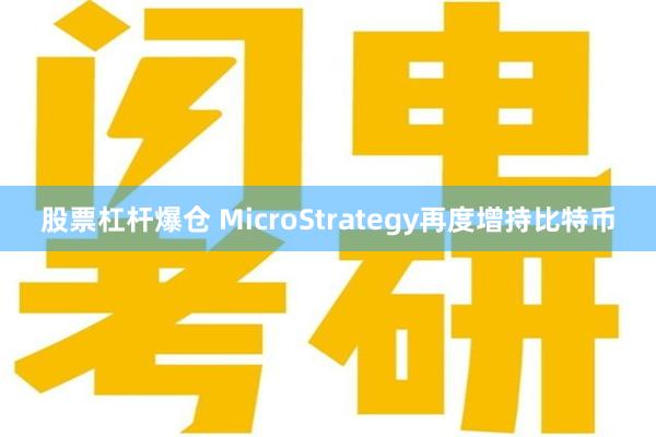 股票杠杆爆仓 MicroStrategy再度增持比特币