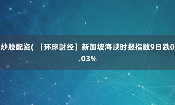 炒股配资( 【环球财经】新加坡海峡时报指数9日跌0.03%