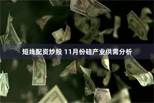 短线配资炒股 11月份硅产业供需分析