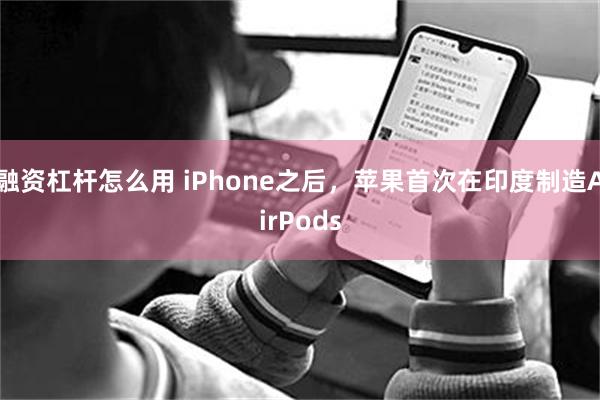 融资杠杆怎么用 iPhone之后，苹果首次在印度制造AirPods