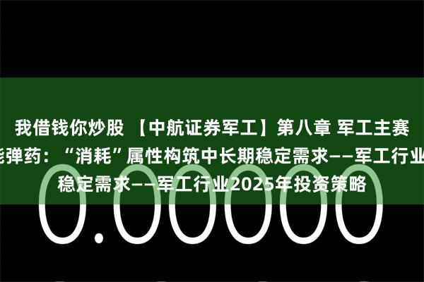 我借钱你炒股 【中航证券军工】第八章 军工主赛道 2、导弹与智能弹药：“消耗”属性构筑中长期稳定需求——军工行业2025年投资策略