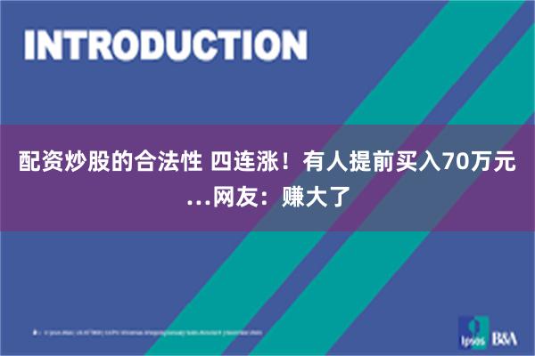 配资炒股的合法性 四连涨！有人提前买入70万元…网友：赚大了