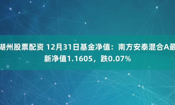 湖州股票配资 12月31日基金净值：南方安泰混合A最新净值1.1605，跌0.07%