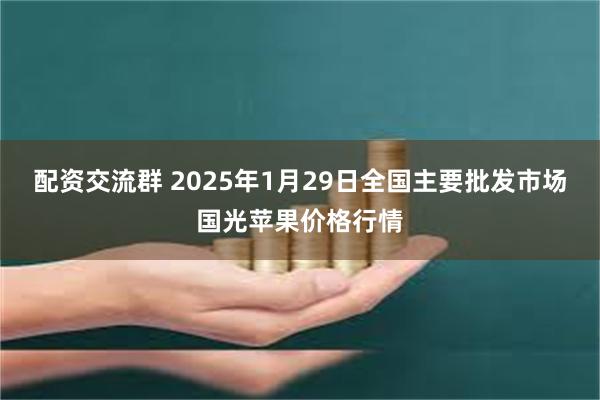 配资交流群 2025年1月29日全国主要批发市场国光苹果价格行情