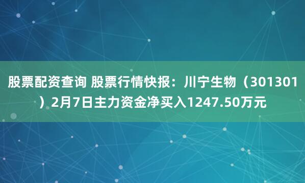 股票配资查询 股票行情快报：川宁生物（301301）2月7日主力资金净买入1247.50万元