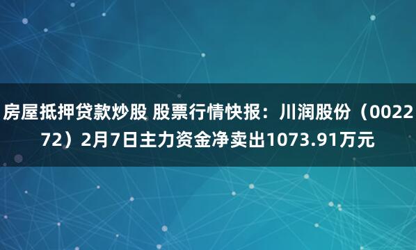 房屋抵押贷款炒股 股票行情快报：川润股份（002272）2月7日主力资金净卖出1073.91万元