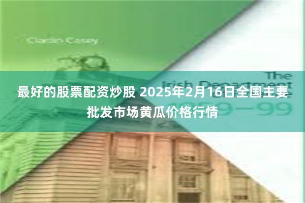 最好的股票配资炒股 2025年2月16日全国主要批发市场黄瓜价格行情