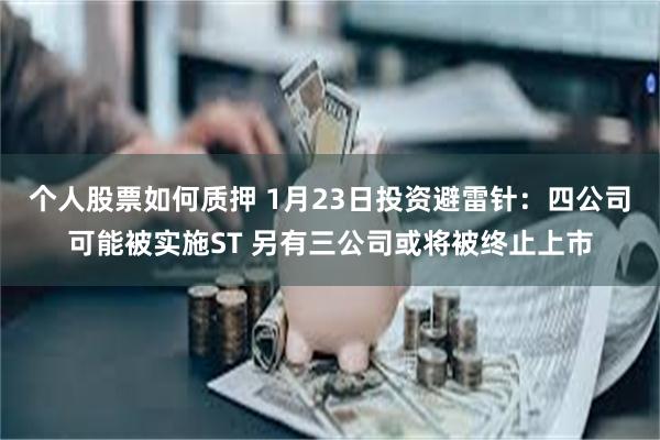 个人股票如何质押 1月23日投资避雷针：四公司可能被实施ST 另有三公司或将被终止上市