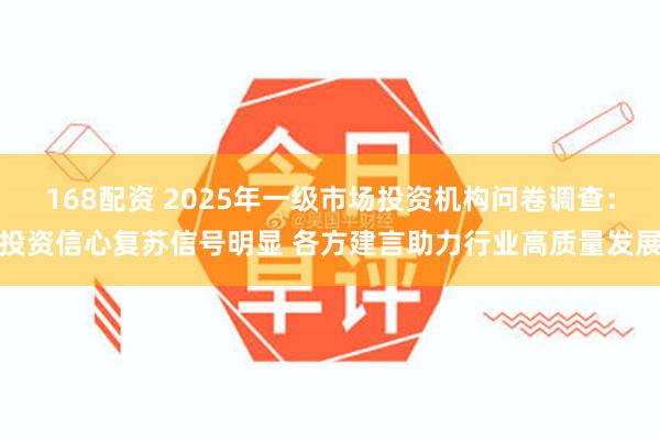 168配资 2025年一级市场投资机构问卷调查：投资信心复苏信号明显 各方建言助力行业高质量发展