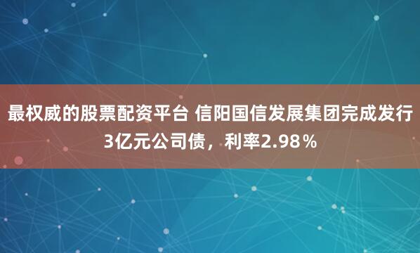 最权威的股票配资平台 信阳国信发展集团完成发行3亿元公司债，利率2.98％