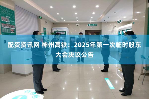 配资资讯网 神州高铁：2025年第一次临时股东大会决议公告